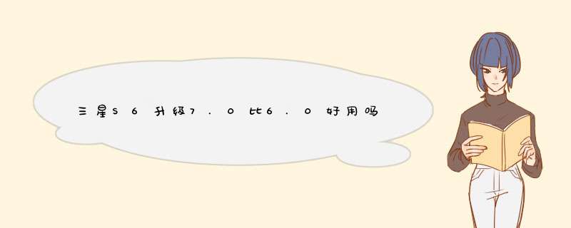 三星S6升级7.0比6.0好用吗？,第1张