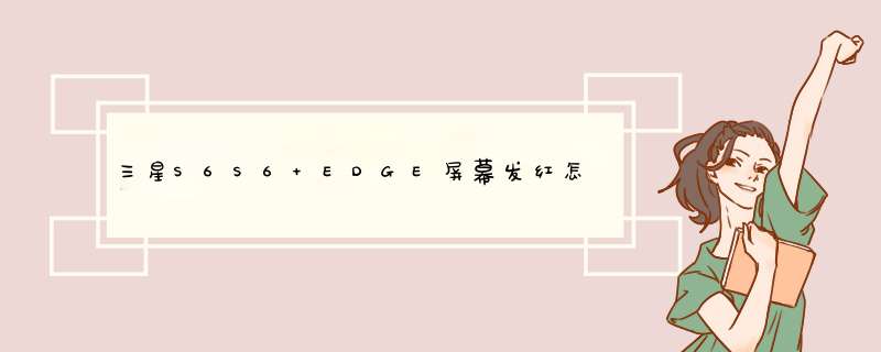 三星S6S6 EDGE屏幕发红怎么办,第1张