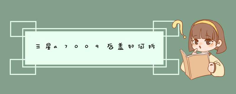 三星a7009后盖如何拆,第1张