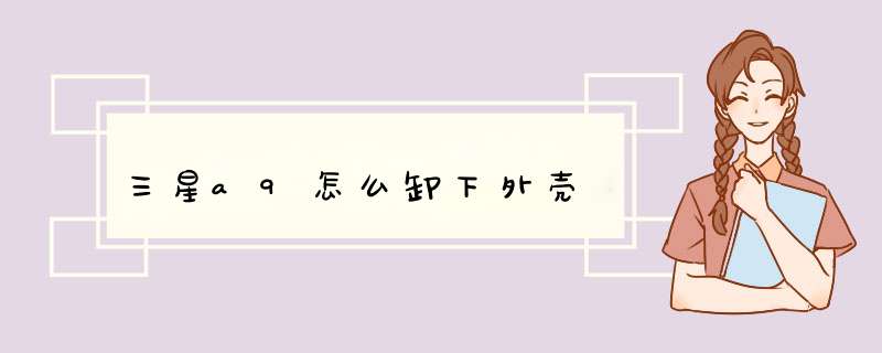 三星a9怎么卸下外壳,第1张