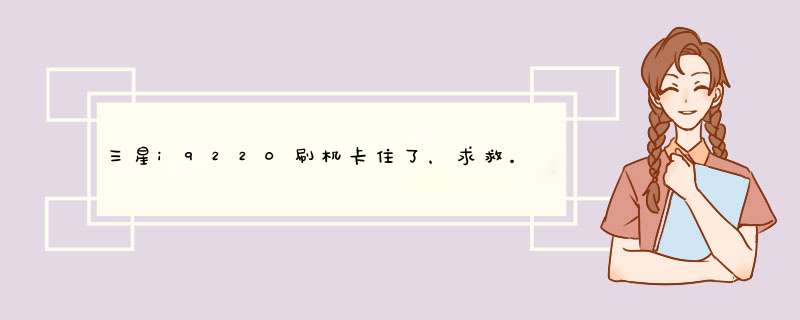 三星i9220刷机卡住了，求救。。。每次都卡住了，刷机前一切正常...,第1张