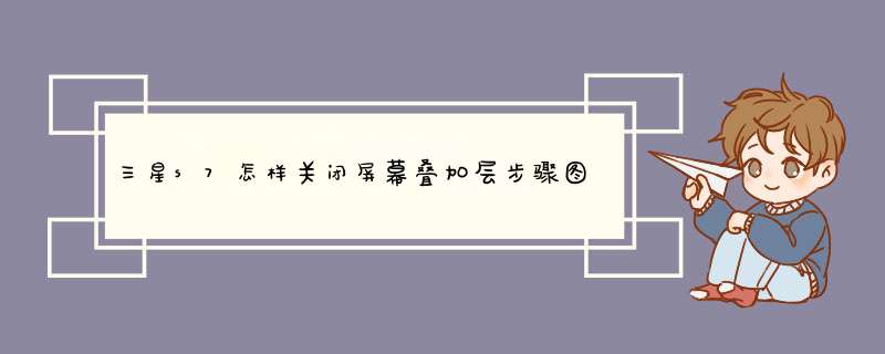 三星s7怎样关闭屏幕叠加层步骤图片？,第1张