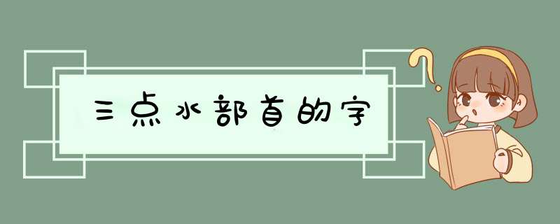 三点水部首的字,第1张