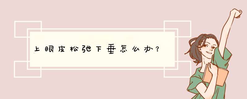 上眼皮松弛下垂怎么办？,第1张