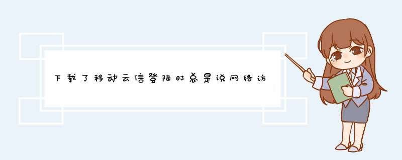 下载了移动云信登陆时总是说网络访问失败，怎么办,第1张