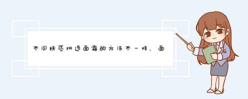 不同肤质挑选面霜的方法不一样，面霜如何选择？面霜太稠怎么办？,第1张