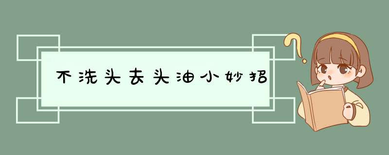 不洗头去头油小妙招,第1张