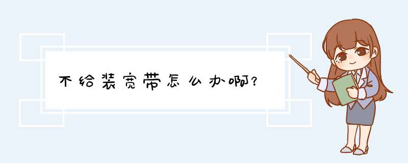 不给装宽带怎么办啊？,第1张