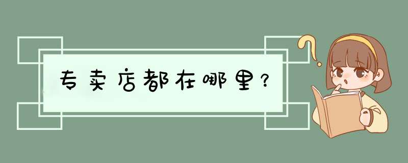 专卖店都在哪里？,第1张