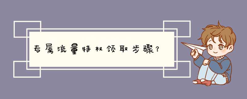 专属流量特权领取步骤？,第1张