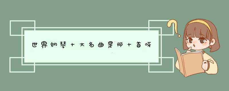 世界钢琴十大名曲是那十首呀,第1张