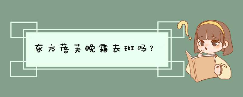 东方蓓芙晚霜去斑吗？,第1张