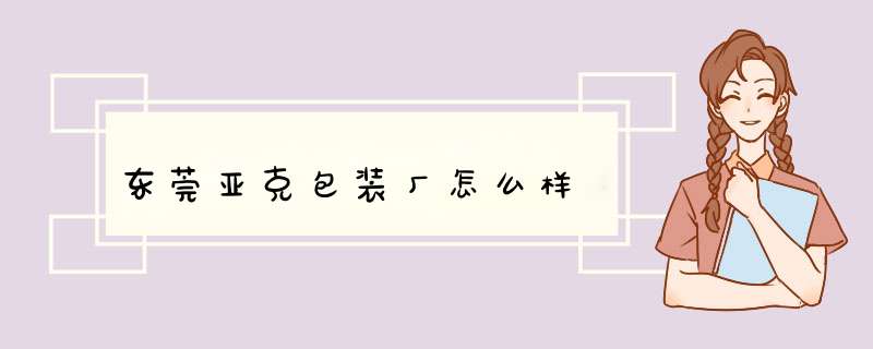 东莞亚克包装厂怎么样,第1张