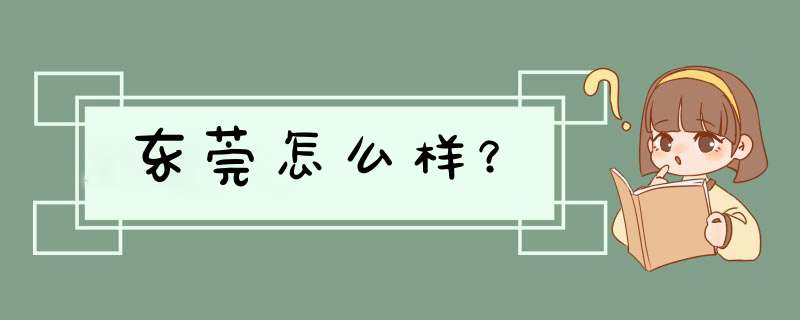 东莞怎么样？,第1张