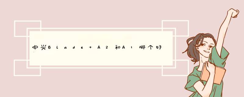 中兴Blade A2和A1哪个好,第1张