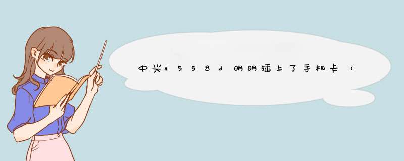 中兴n558d明明插上了手机卡（手机卡是电信的）可是之前可以用现在为什么不可以用了,第1张