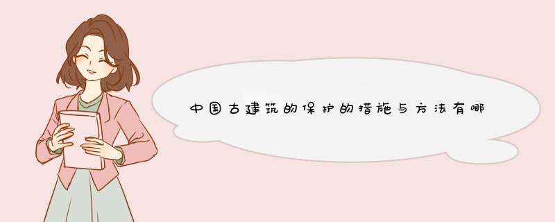 中国古建筑的保护的措施与方法有哪些？例如仿古、搬迁、改造。还有什么方法和措施啊？多列出几点越多越好,第1张