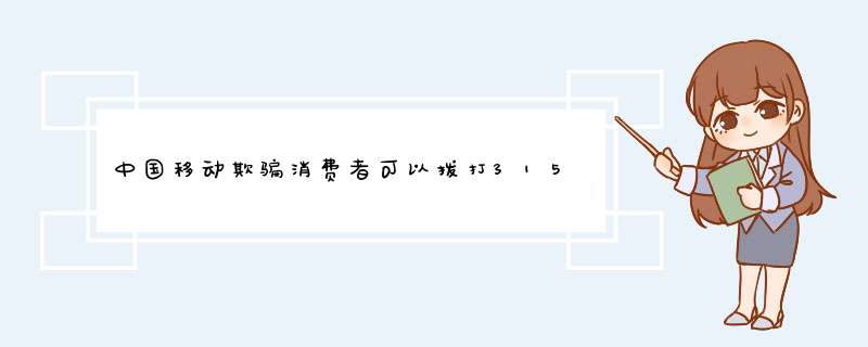 中国移动欺骗消费者可以拨打315投诉吗,第1张