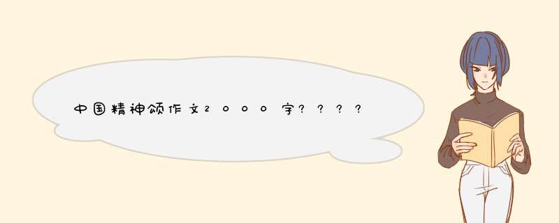 中国精神颂作文2000字??????,第1张