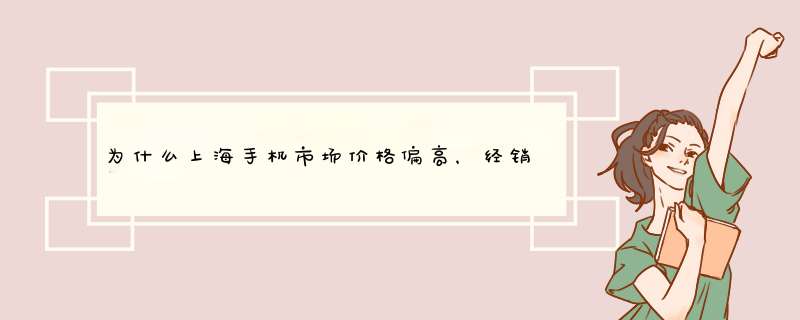 为什么上海手机市场价格偏高，经销商的价格也有高有低？,第1张