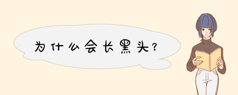 为什么会长黑头？,第1张