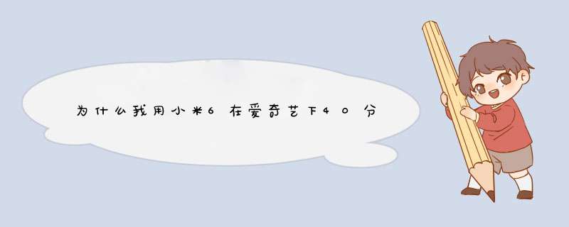 为什么我用小米6在爱奇艺下40分钟电视剧 要600兆流量 是怎么会事啊？,第1张