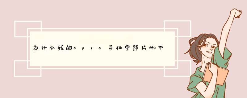 为什么我的oppo手机里照片删不了？删除了以后关上机等再开的时候那些照片就又回来了。,第1张