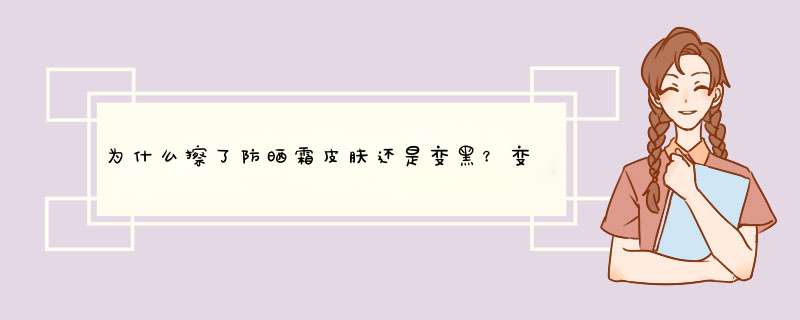 为什么擦了防晒霜皮肤还是变黑？变黑后怎样再恢复变白呢？,第1张