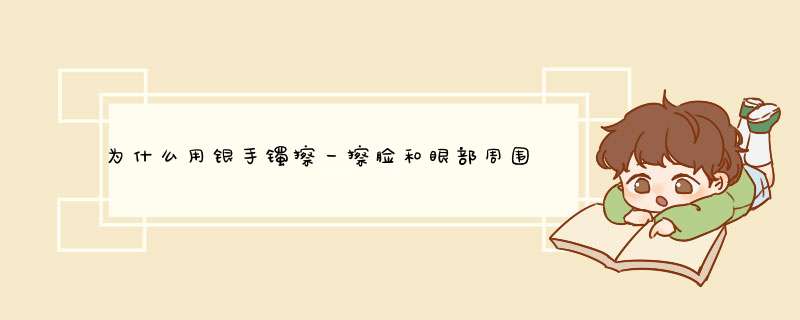 为什么用银手镯擦一擦脸和眼部周围后，脸会变黑，而且用纸巾擦脸会有黑色的出来，这是为什么？,第1张