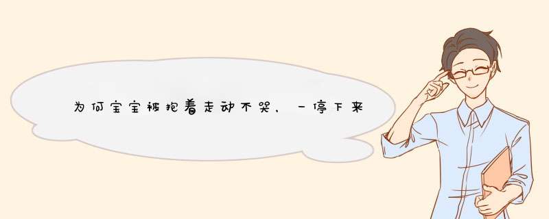 为何宝宝被抱着走动不哭，一停下来就哭？有哪几个原因家长要清楚?,第1张