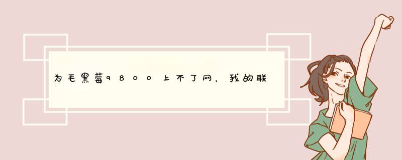 为毛黑莓9800上不了网，我的联通卡，偶尔能上！但是经常满格的时候说信号太弱。上不了。怎么办！！！急！,第1张