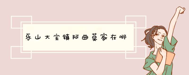 乐山大宝镇阿曲莫家在哪,第1张