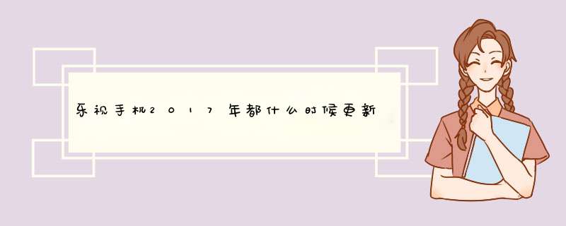 乐视手机2017年都什么时候更新系统？,第1张