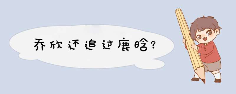 乔欣还追过鹿晗？,第1张