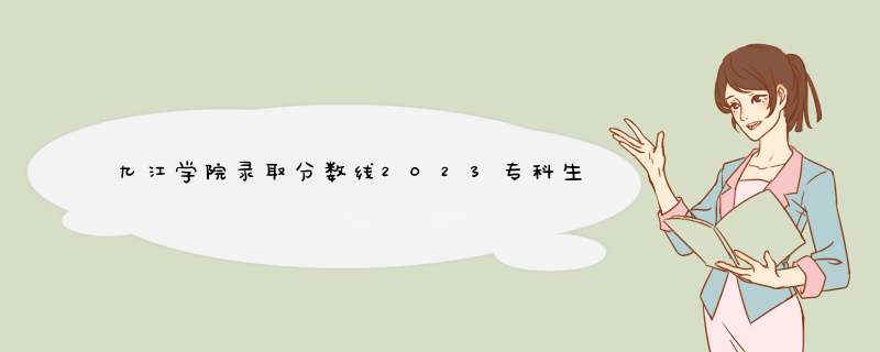 九江学院录取分数线2023专科生,第1张