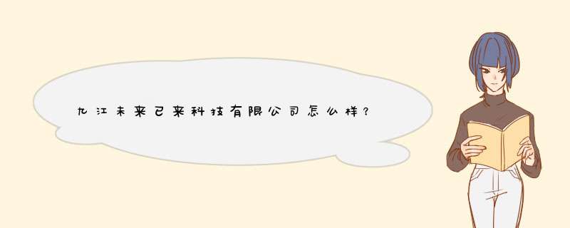 九江未来已来科技有限公司怎么样？,第1张