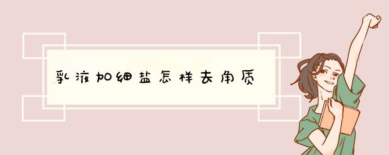 乳液加细盐怎样去角质,第1张