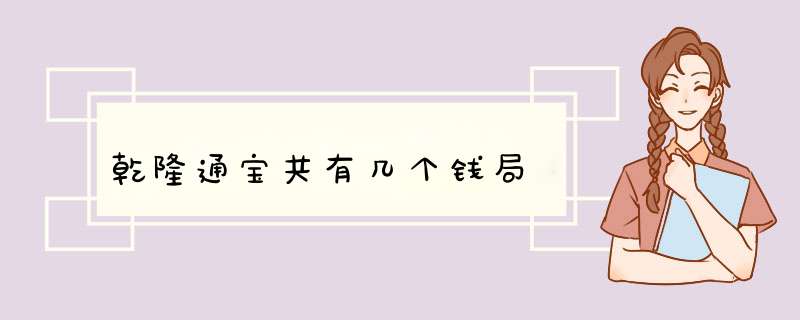 乾隆通宝共有几个钱局,第1张