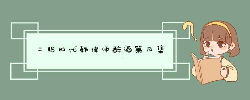 二胎时代韩律师醉酒第几集,第1张