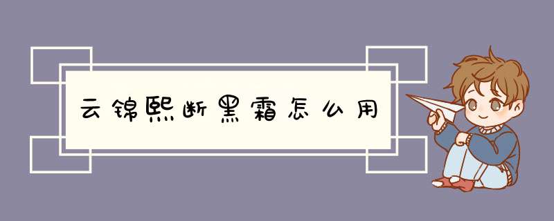 云锦熙断黑霜怎么用,第1张