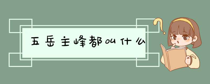 五岳主峰都叫什么,第1张