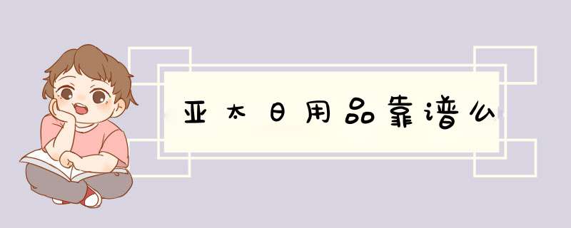 亚太日用品靠谱么,第1张