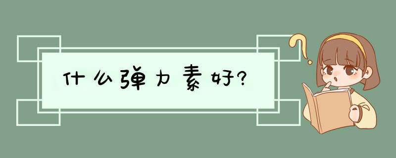 什么弹力素好?,第1张