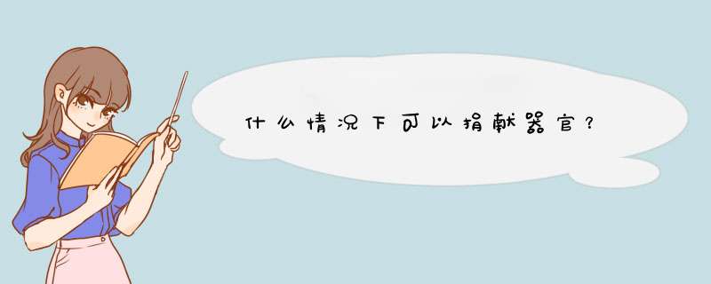 什么情况下可以捐献器官？,第1张