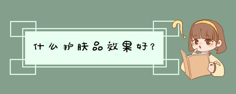 什么护肤品效果好？,第1张