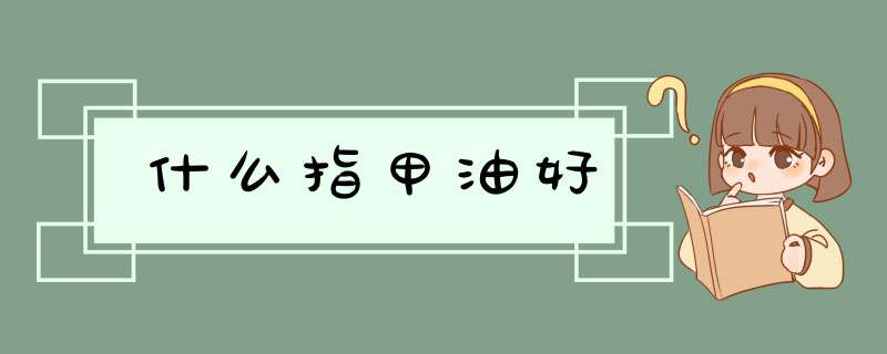 什么指甲油好,第1张