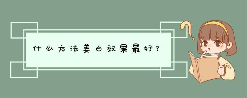 什么方法美白效果最好？,第1张