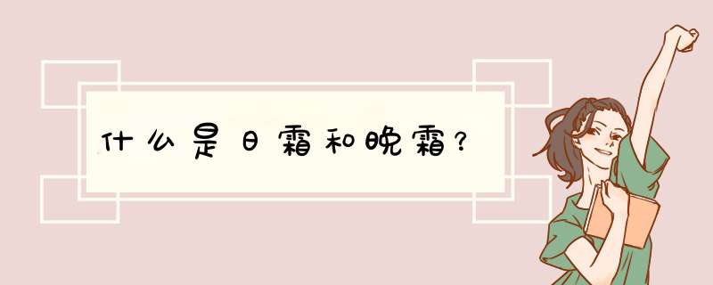 什么是日霜和晚霜？,第1张