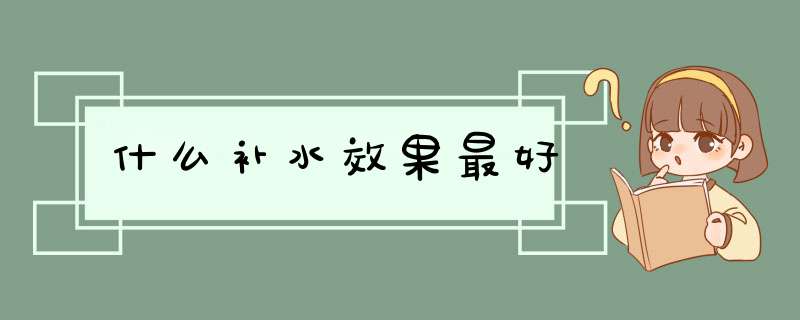 什么补水效果最好,第1张