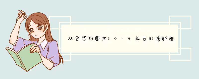 从合资到国产2019年吉利博越陪我迈过了多大坎,第1张